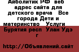 Айболитик.РФ  веб – адрес сайта для детского врача - Все города Дети и материнство » Услуги   . Бурятия респ.,Улан-Удэ г.
